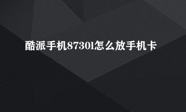 酷派手机8730l怎么放手机卡