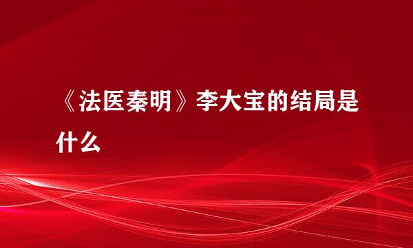 《法医秦明》李大宝的结局是什么