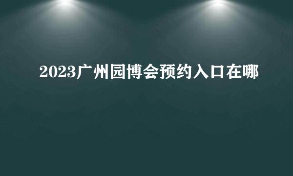 2023广州园博会预约入口在哪