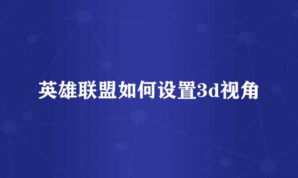 英雄联盟如何设置3d视角