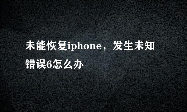未能恢复iphone，发生未知错误6怎么办