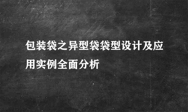 包装袋之异型袋袋型设计及应用实例全面分析