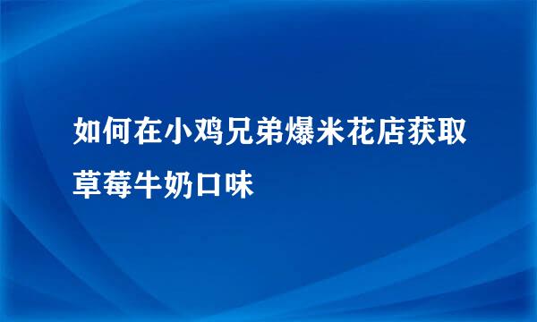 如何在小鸡兄弟爆米花店获取草莓牛奶口味