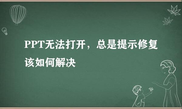PPT无法打开，总是提示修复该如何解决