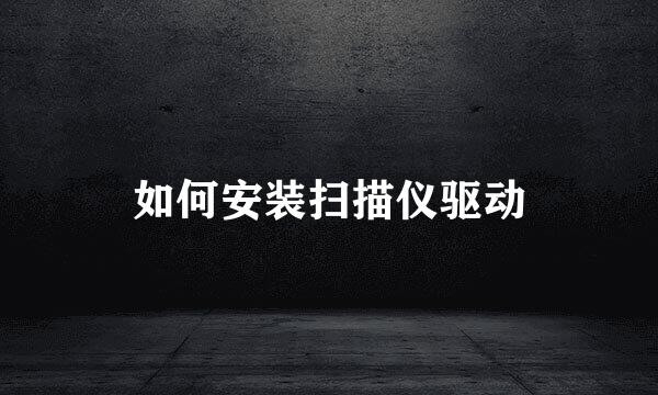 如何安装扫描仪驱动
