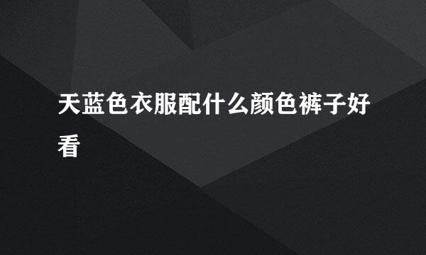 天蓝色衣服配什么颜色裤子好看