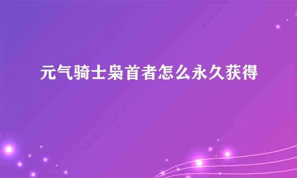 元气骑士枭首者怎么永久获得