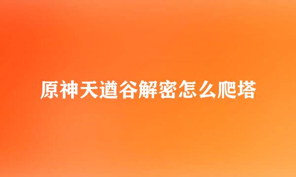 原神天遒谷解密怎么爬塔