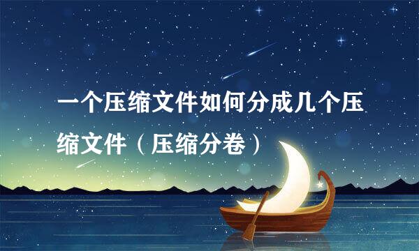 一个压缩文件如何分成几个压缩文件(压缩分卷)