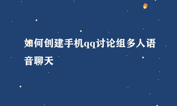 如何创建手机qq讨论组多人语音聊天