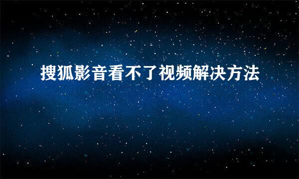 搜狐影音看不了视频解决方法