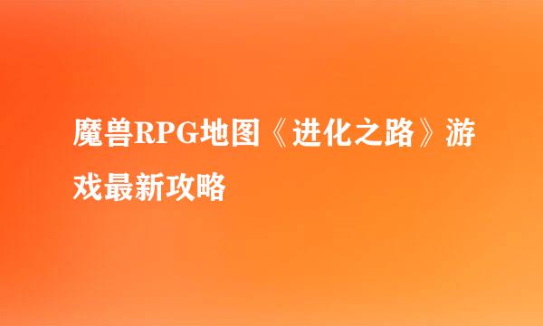 魔兽RPG地图《进化之路》游戏最新攻略