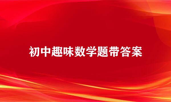 初中趣味数学题带答案