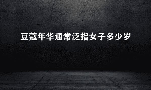 豆蔻年华通常泛指女子多少岁