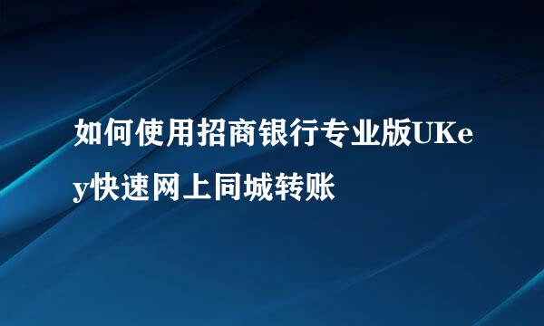 如何使用招商银行专业版UKey快速网上同城转账
