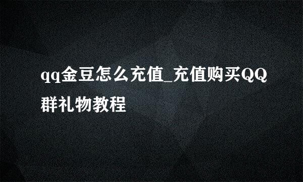 qq金豆怎么充值_充值购买QQ群礼物教程