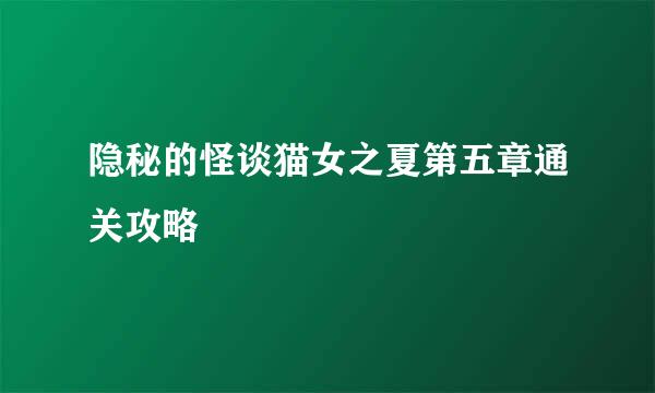 隐秘的怪谈猫女之夏第五章通关攻略