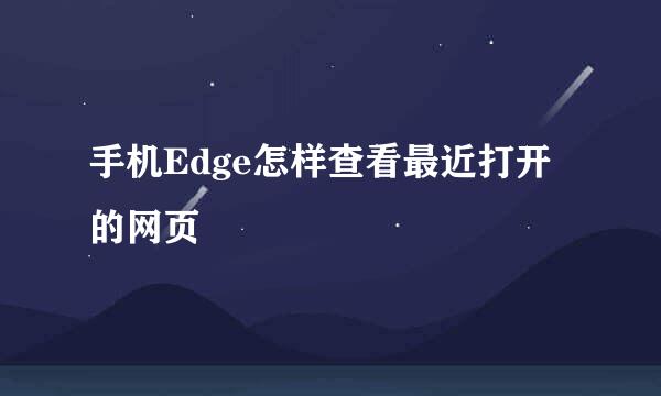 手机Edge怎样查看最近打开的网页