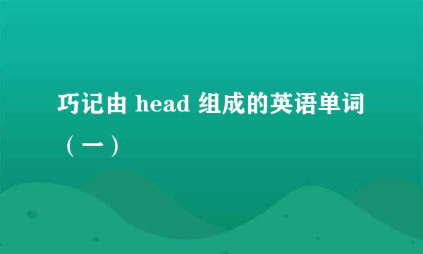 巧记由 head 组成的英语单词（一）