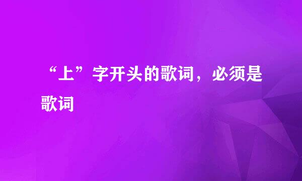 “上”字开头的歌词，必须是歌词