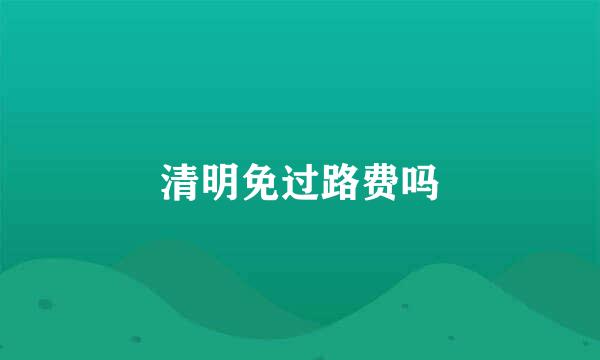 清明免过路费吗