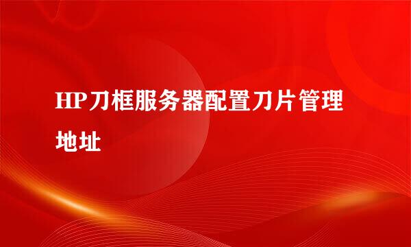 HP刀框服务器配置刀片管理地址