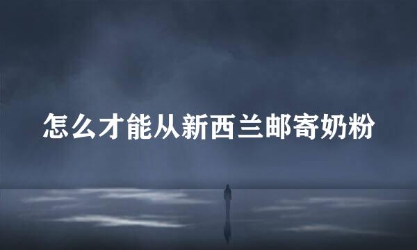 怎么才能从新西兰邮寄奶粉
