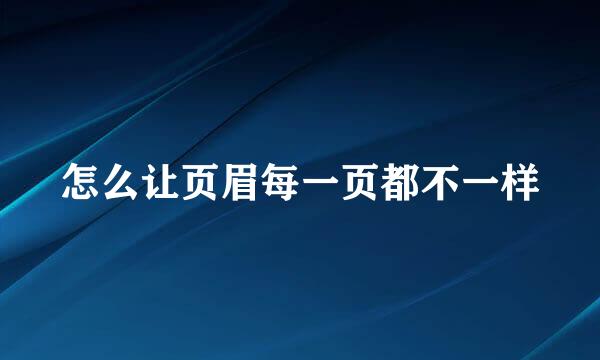 怎么让页眉每一页都不一样