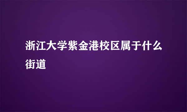 浙江大学紫金港校区属于什么街道