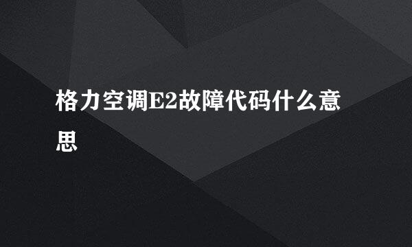 格力空调E2故障代码什么意思