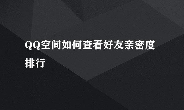 QQ空间如何查看好友亲密度排行