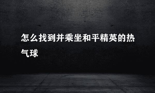 怎么找到并乘坐和平精英的热气球