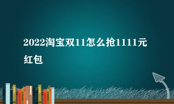 2022淘宝双11怎么抢1111元红包