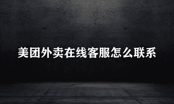 美团外卖在线客服怎么联系