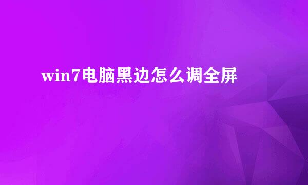 win7电脑黑边怎么调全屏