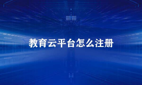 教育云平台怎么注册