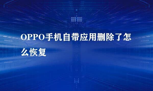 OPPO手机自带应用删除了怎么恢复