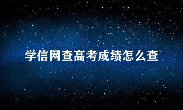 学信网查高考成绩怎么查