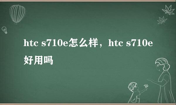 htc s710e怎么样,htc s710e好用吗