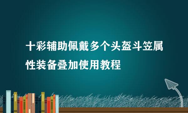 十彩辅助佩戴多个头盔斗笠属性装备叠加使用教程
