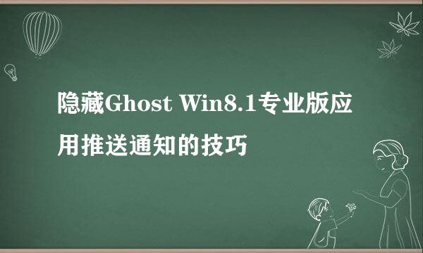 隐藏Ghost Win8.1专业版应用推送通知的技巧