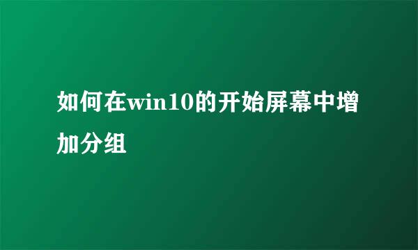 如何在win10的开始屏幕中增加分组