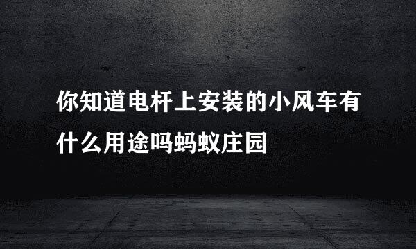 你知道电杆上安装的小风车有什么用途吗蚂蚁庄园