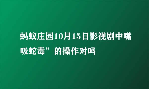 蚂蚁庄园10月15日影视剧中嘴吸蛇毒”的操作对吗