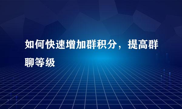 如何快速增加群积分，提高群聊等级