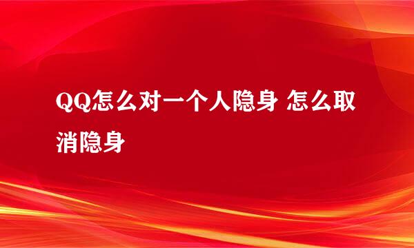 QQ怎么对一个人隐身 怎么取消隐身