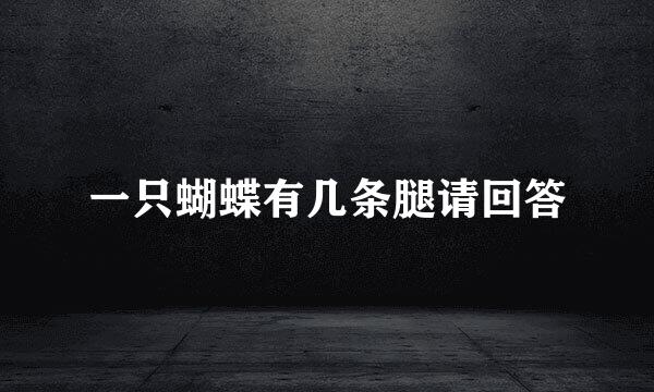 一只蝴蝶有几条腿请回答
