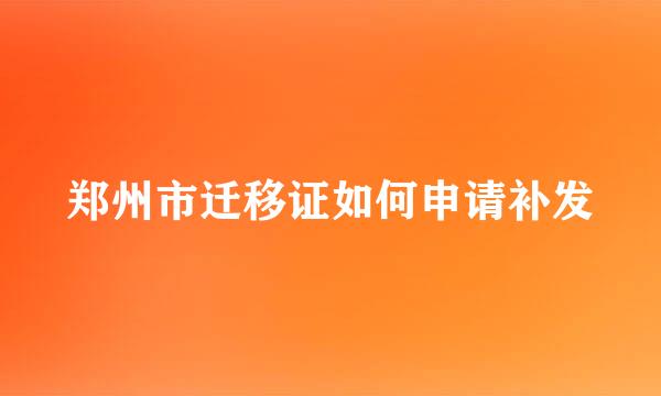 郑州市迁移证如何申请补发