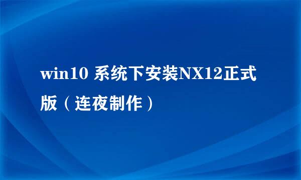 win10 系统下安装NX12正式版（连夜制作）