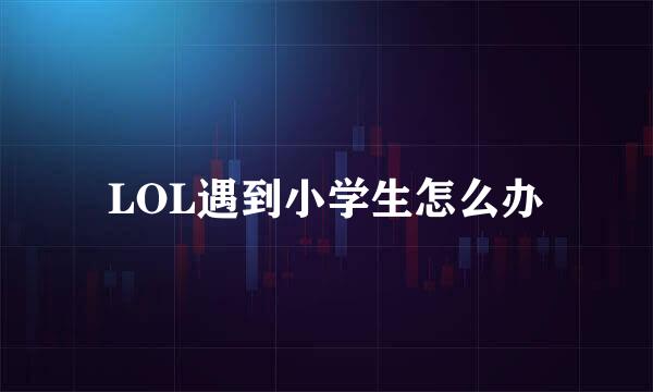 LOL遇到小学生怎么办